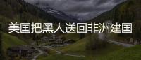 美国把黑人送回非洲建国，结果如何？